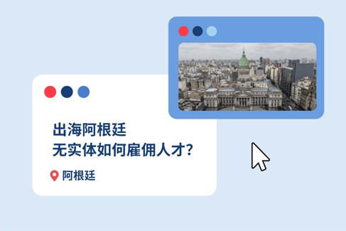 企业出海阿根廷：无实体雇佣 12 大 EOR 常见问题